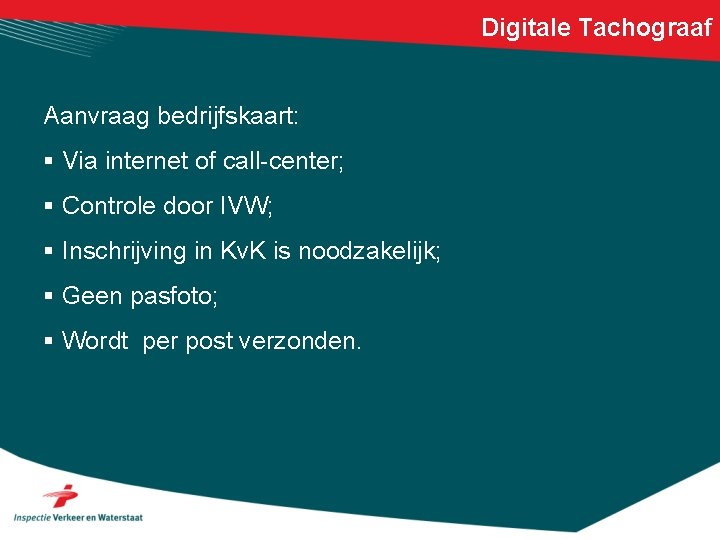 Digitale Tachograaf Aanvraag bedrijfskaart: § Via internet of call-center; § Controle door IVW; §