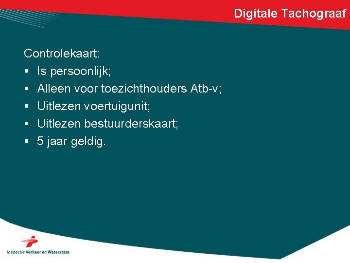 Digitale Tachograaf Controlekaart: § Is persoonlijk; § Alleen voor toezichthouders Atb-v; § Uitlezen voertuigunit;