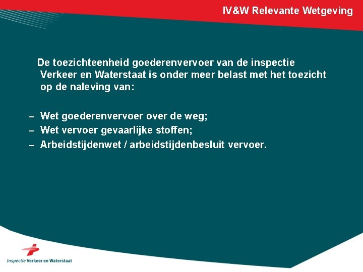 IV&W Relevante Wetgeving De toezichteenheid goederenvervoer van de inspectie Verkeer en Waterstaat is onder