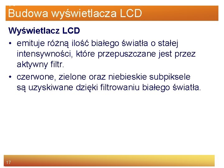 Budowa wyświetlacza LCD Wyświetlacz LCD • emituje różną ilość białego światła o stałej intensywności,