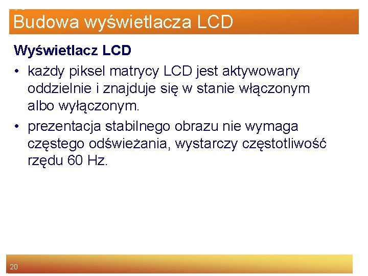 Budowa wyświetlacza LCD Wyświetlacz LCD • każdy piksel matrycy LCD jest aktywowany oddzielnie i