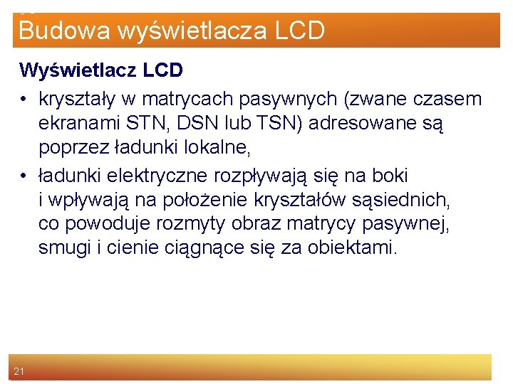 Budowa wyświetlacza LCD Wyświetlacz LCD • kryształy w matrycach pasywnych (zwane czasem ekranami STN,