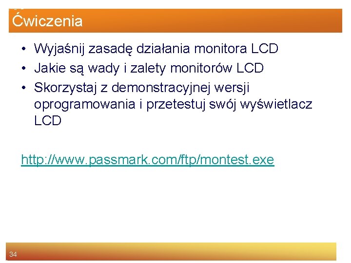 Ćwiczenia • Wyjaśnij zasadę działania monitora LCD • Jakie są wady i zalety monitorów