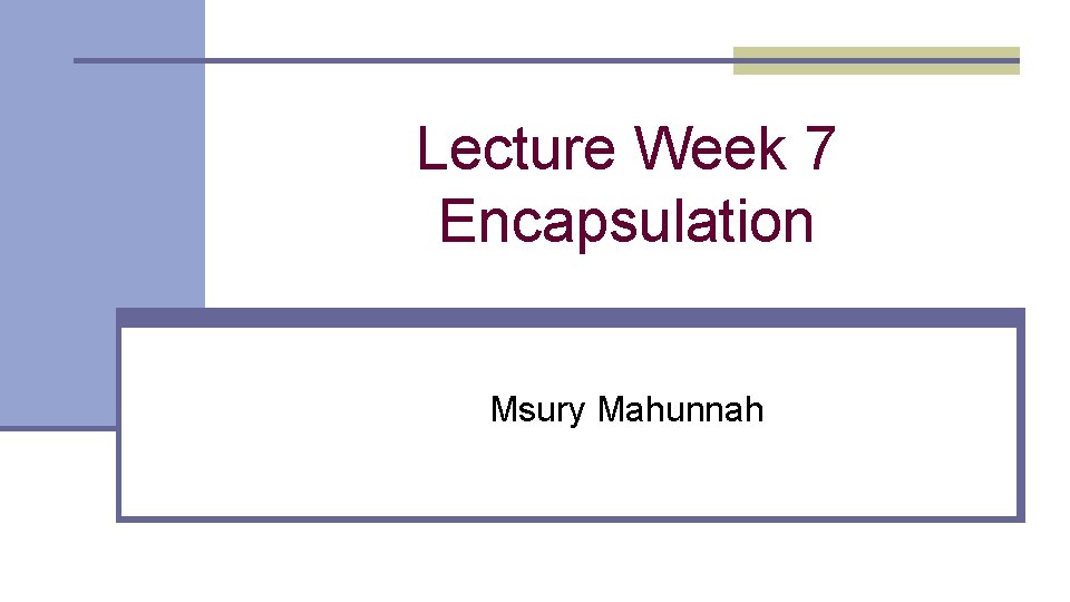 Lecture Week 7 Encapsulation Msury Mahunnah 