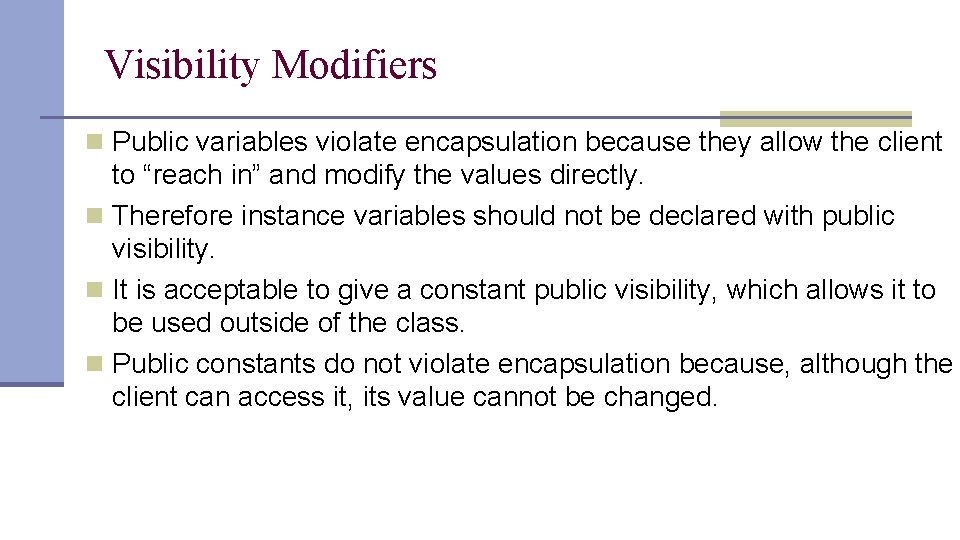 Visibility Modifiers n Public variables violate encapsulation because they allow the client to “reach