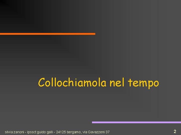Collochiamola nel tempo silvia zanoni - ipssct guido galli - 24125 bergamo, via Gavazzeni
