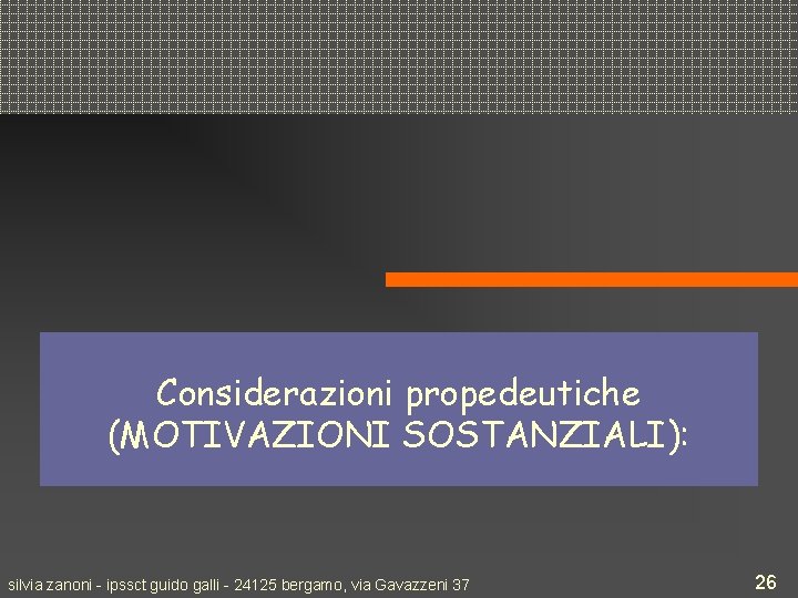 Considerazioni propedeutiche (MOTIVAZIONI SOSTANZIALI): silvia zanoni - ipssct guido galli - 24125 bergamo, via