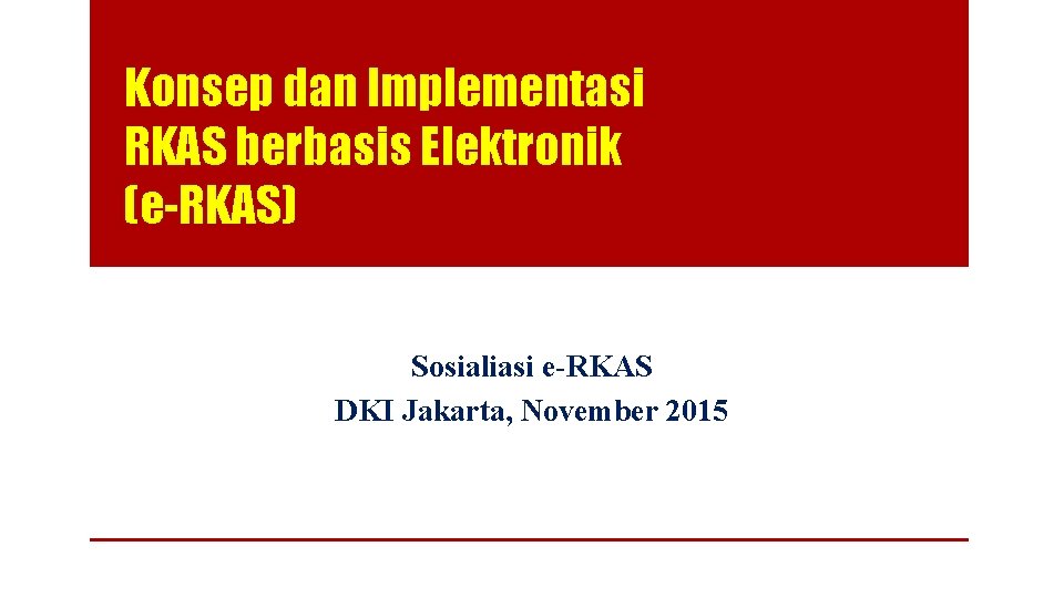 Konsep dan Implementasi RKAS berbasis Elektronik (e-RKAS) Sosialiasi e-RKAS DKI Jakarta, November 2015 