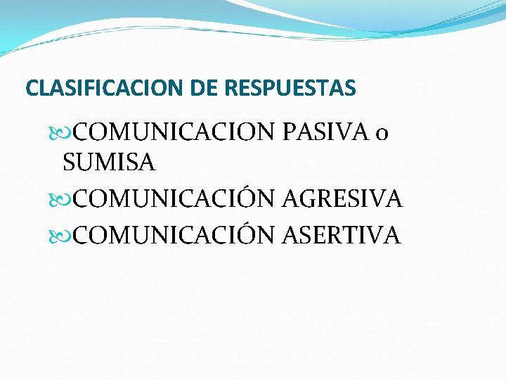 CLASIFICACION DE RESPUESTAS COMUNICACION PASIVA o SUMISA COMUNICACIÓN AGRESIVA COMUNICACIÓN ASERTIVA 