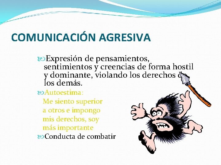 COMUNICACIÓN AGRESIVA Expresión de pensamientos, sentimientos y creencias de forma hostil y dominante, violando