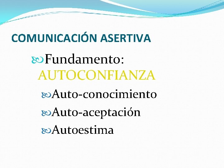 COMUNICACIÓN ASERTIVA Fundamento: AUTOCONFIANZA Auto-conocimiento Auto-aceptación Autoestima 