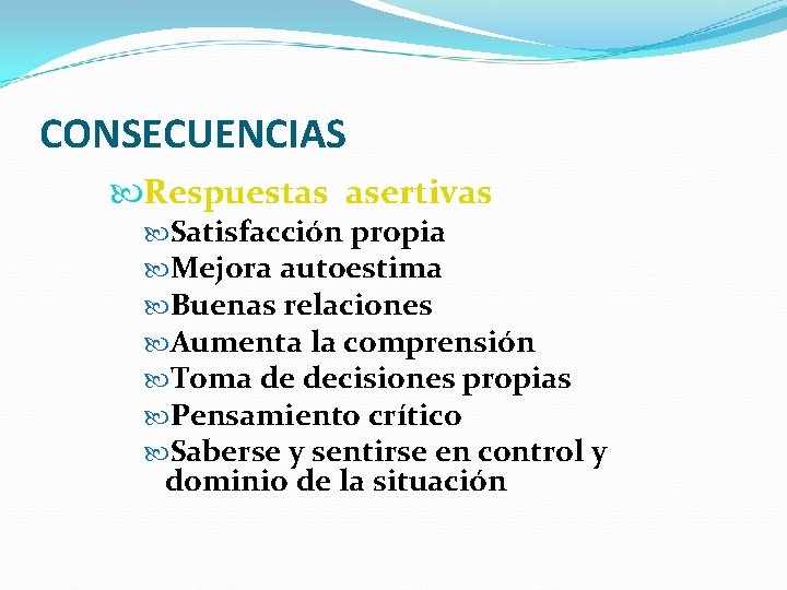 CONSECUENCIAS Respuestas asertivas Satisfacción propia Mejora autoestima Buenas relaciones Aumenta la comprensión Toma de