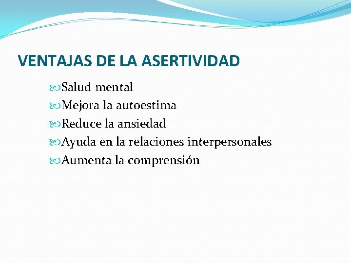 VENTAJAS DE LA ASERTIVIDAD Salud mental Mejora la autoestima Reduce la ansiedad Ayuda en