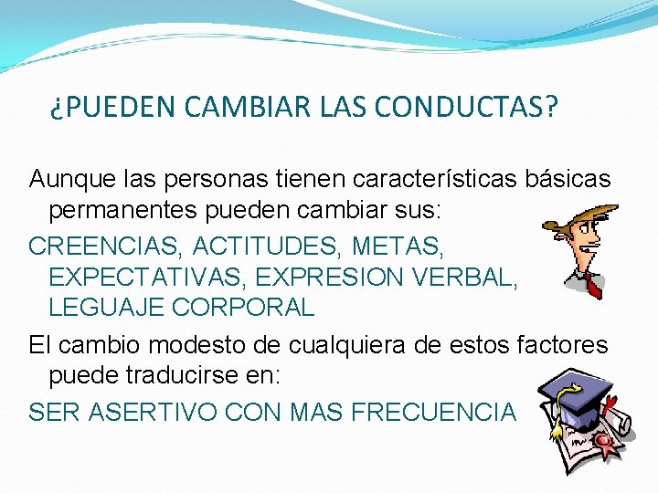 ¿PUEDEN CAMBIAR LAS CONDUCTAS? Aunque las personas tienen características básicas permanentes pueden cambiar sus: