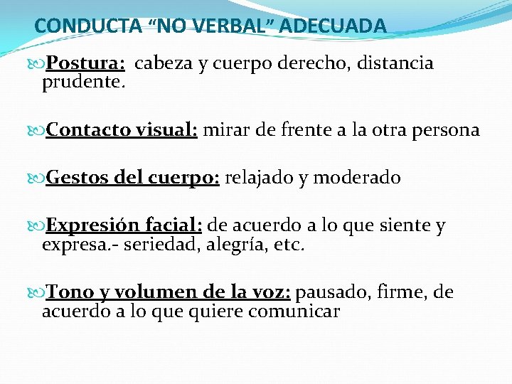 CONDUCTA “NO VERBAL” ADECUADA Postura: cabeza y cuerpo derecho, distancia prudente. Contacto visual: mirar