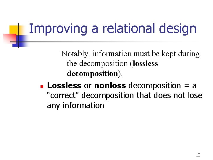 Improving a relational design n Notably, information must be kept during the decomposition (lossless