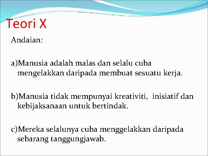 Teori X Andaian: a)Manusia adalah malas dan selalu cuba mengelakkan daripada membuat sesuatu kerja.