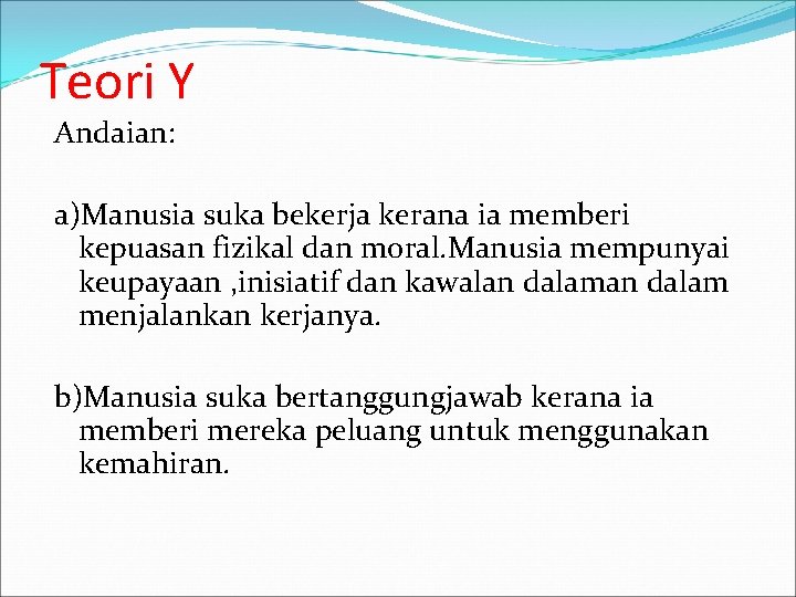 Teori Y Andaian: a)Manusia suka bekerja kerana ia memberi kepuasan fizikal dan moral. Manusia