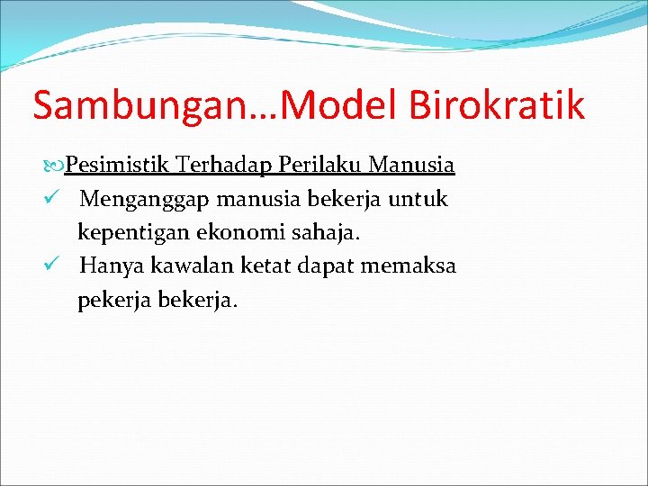 Sambungan…Model Birokratik Pesimistik Terhadap Perilaku Manusia ü Menganggap manusia bekerja untuk kepentigan ekonomi sahaja.