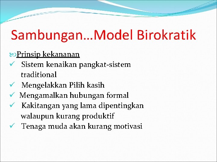 Sambungan…Model Birokratik Prinsip kekananan ü Sistem kenaikan pangkat-sistem traditional ü Mengelakkan Pilih kasih ü