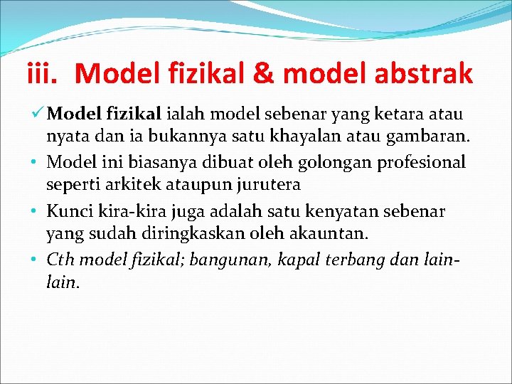 iii. Model fizikal & model abstrak ü Model fizikal ialah model sebenar yang ketara