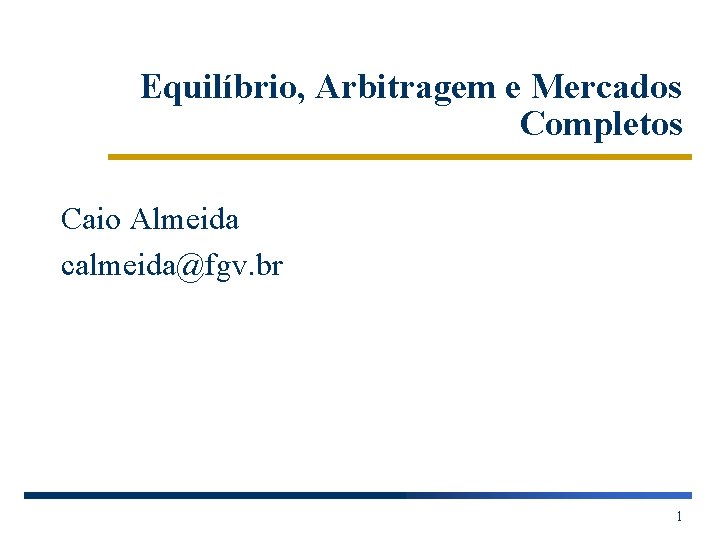 Equilíbrio, Arbitragem e Mercados Completos Caio Almeida calmeida@fgv. br 1 