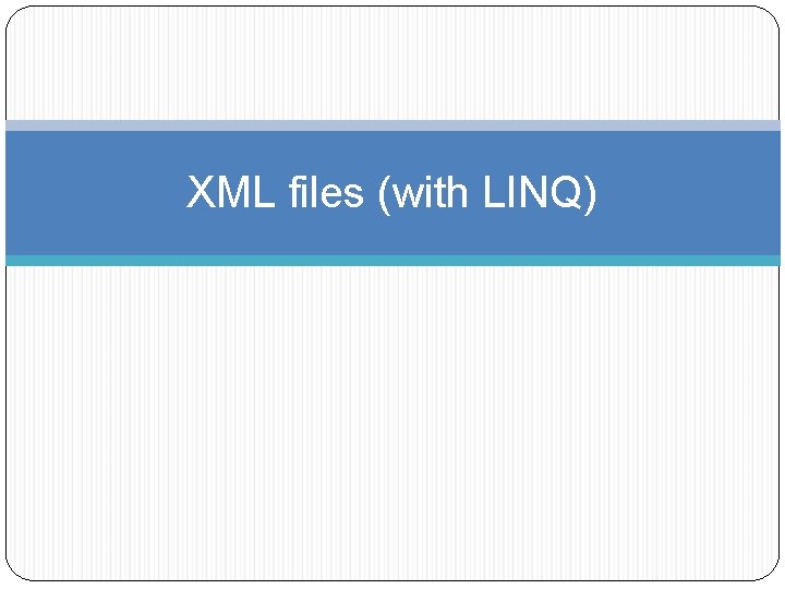 XML files (with LINQ) 