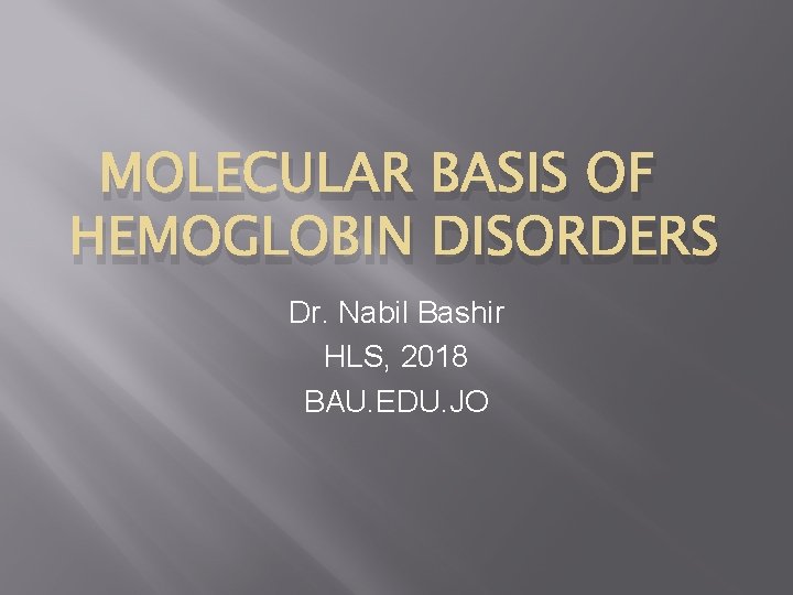 MOLECULAR BASIS OF HEMOGLOBIN DISORDERS Dr. Nabil Bashir HLS, 2018 BAU. EDU. JO 