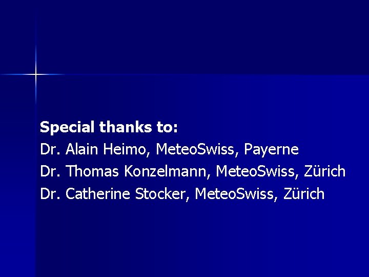 Special thanks to: Dr. Alain Heimo, Meteo. Swiss, Payerne Dr. Thomas Konzelmann, Meteo. Swiss,