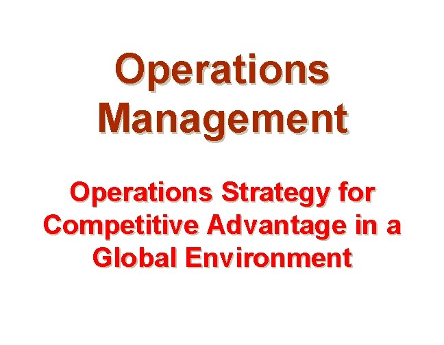 Operations Management Operations Strategy for Competitive Advantage in a Global Environment 