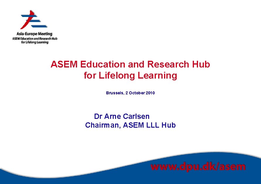 ASEM Education and Research Hub for Lifelong Learning Brussels, 2 October 2010 Dr Arne