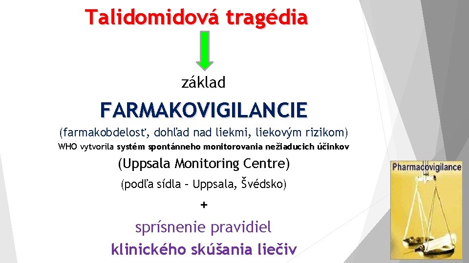 Talidomidová tragédia základ FARMAKOVIGILANCIE (farmakobdelosť, dohľad nad liekmi, liekovým rizikom) WHO vytvorila systém spontánneho