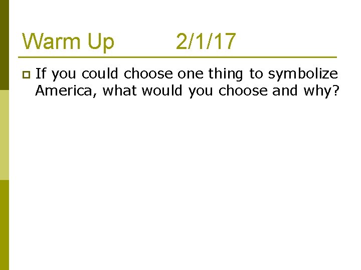 Warm Up p 2/1/17 If you could choose one thing to symbolize America, what