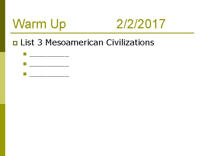 Warm Up p 2/2/2017 List 3 Mesoamerican Civilizations n n n _________ 