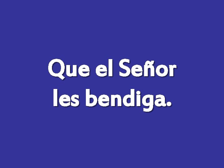 Que el Señor les bendiga. 