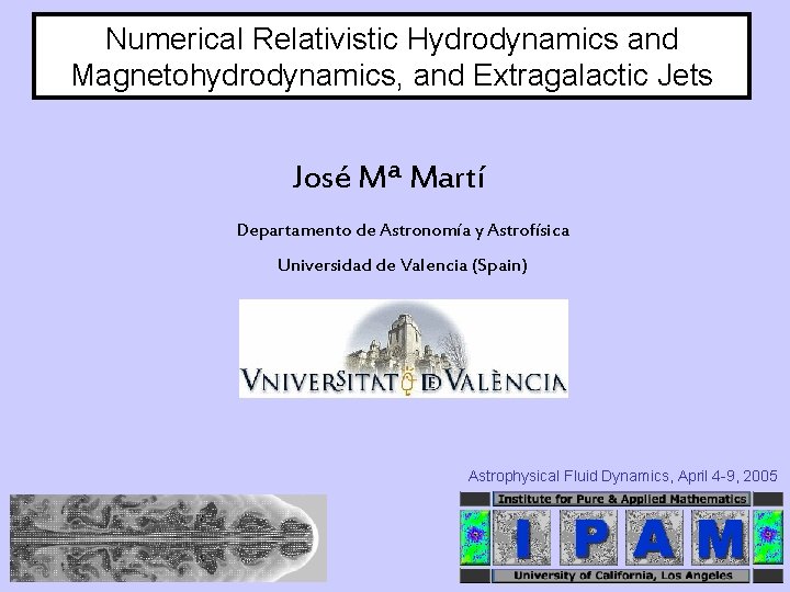 Numerical Relativistic Hydrodynamics and Magnetohydrodynamics, and Extragalactic Jets José Mª Martí Departamento de Astronomía