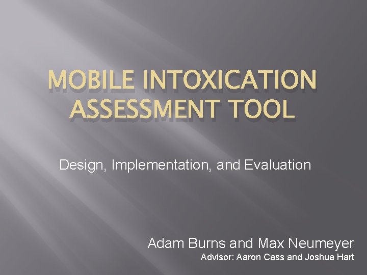 MOBILE INTOXICATION ASSESSMENT TOOL Design, Implementation, and Evaluation Adam Burns and Max Neumeyer Advisor: