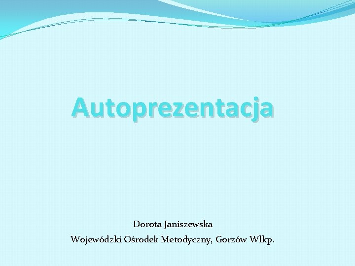 Autoprezentacja Dorota Janiszewska Wojewódzki Ośrodek Metodyczny, Gorzów Wlkp. 