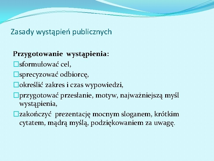 Zasady wystąpień publicznych Przygotowanie wystąpienia: �sformułować cel, �sprecyzować odbiorcę, �określić zakres i czas wypowiedzi,