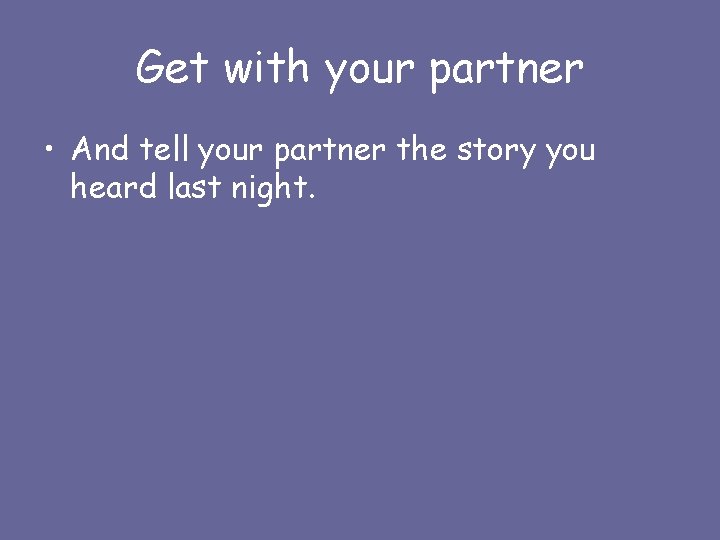 Get with your partner • And tell your partner the story you heard last