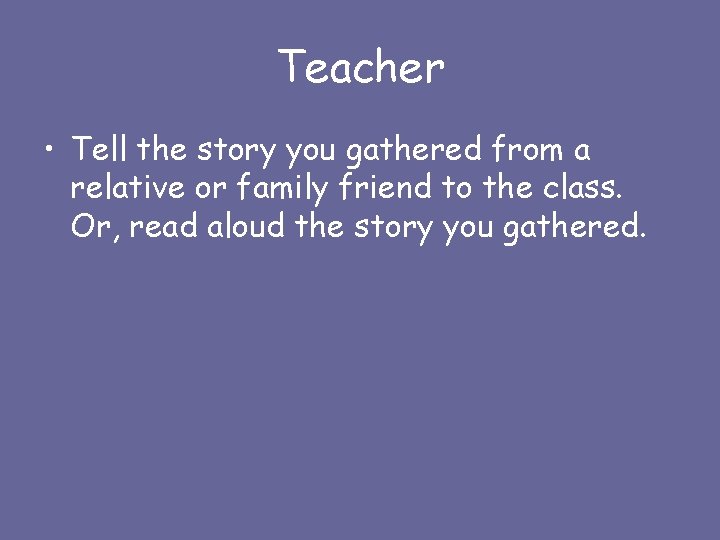 Teacher • Tell the story you gathered from a relative or family friend to