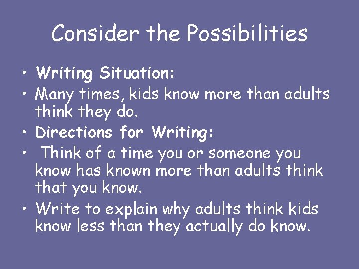 Consider the Possibilities • Writing Situation: • Many times, kids know more than adults