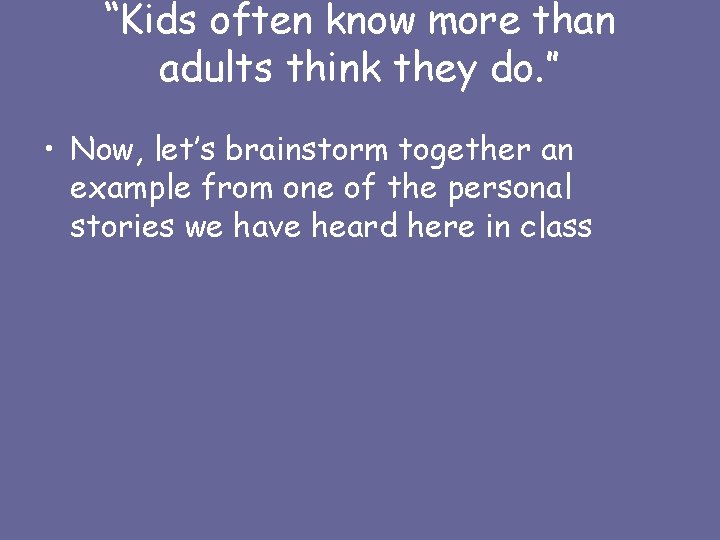 “Kids often know more than adults think they do. ” • Now, let’s brainstorm