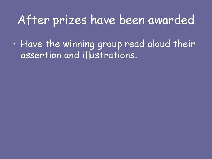 After prizes have been awarded • Have the winning group read aloud their assertion
