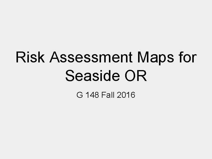 Risk Assessment Maps for Seaside OR G 148 Fall 2016 