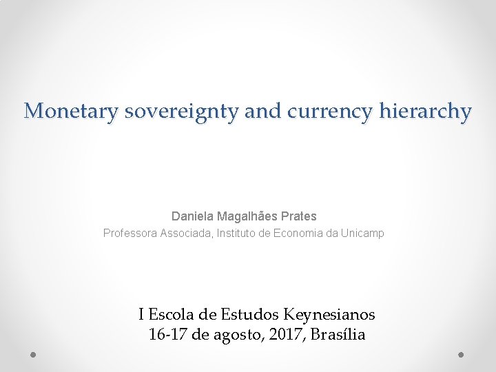 Monetary sovereignty and currency hierarchy Daniela Magalhães Prates Professora Associada, Instituto de Economia da
