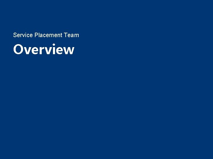 Service Placement Team Overview Service Placement Team Overview