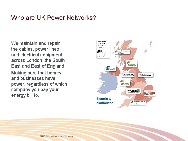 Who are UK Power Networks? We maintain and repair the cables, power lines and