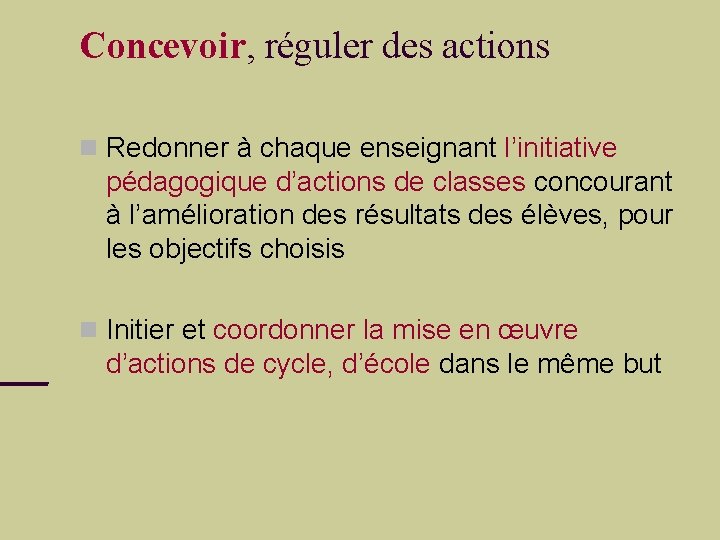 Concevoir, réguler des actions Redonner à chaque enseignant l’initiative pédagogique d’actions de classes concourant