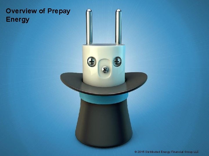 Overview of Prepay Energy © 2015 Distributed Energy Financial Group LLC Overview of Prepay Energy © 2015 Distributed Energy Financial Group LLC